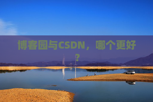 博客园与CSDN，哪个更好？