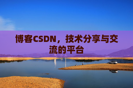 博客CSDN，技术分享与交流的平台