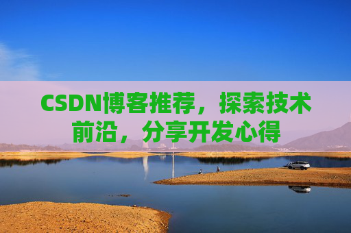 CSDN博客推荐,探索技术前沿,分享开发心得